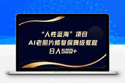 4906-222-20250317-人性蓝海AI老照片修复项目保姆级教程，长期复购，轻松日入5张