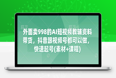 7934-250-20250319-外面卖998的AI短视频教辅资料带货，抖音跟视频号都可以做，快速起号(素材 课程)⭐外面卖998的AI短视频教辅资料带货，抖音跟视频号都可以做，快速起号(素材+课程)