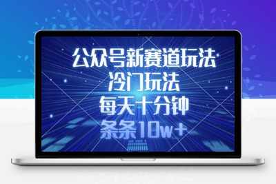 7652-243-20250319-公众号新赛道玩法，冷门玩法，每天十分钟，条条10w⭐公众号新赛道玩法，冷门玩法，每天十分钟，条条10w+