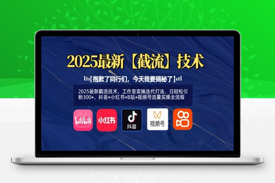 9895-269-20250320-⭐2025最新截流技术，工作室实操迭代打法，日轻松引粉300+，抖音+小红书+B站+视频号流量实操全流程