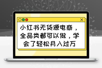 6161-小红书无货源电商，全品类都可以做，学会了轻松月入过万