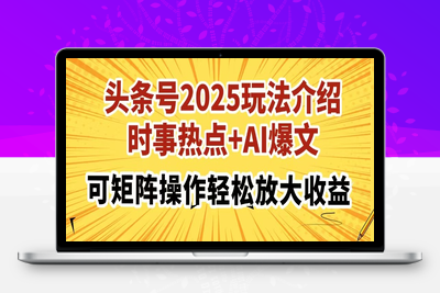 2863-3.22头条⭐头条号2025玩法介绍，时事热点+AI爆文，可矩阵操作轻松放大收益