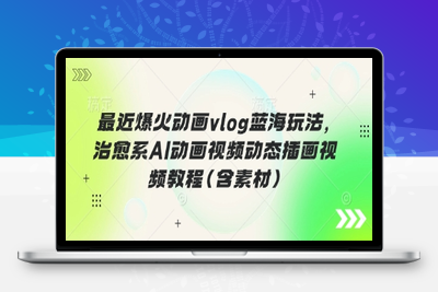 6449-009-20250401-最近爆火动画vlog蓝海玩法，治愈系AI动画视频动态插画视频教程(含素材)