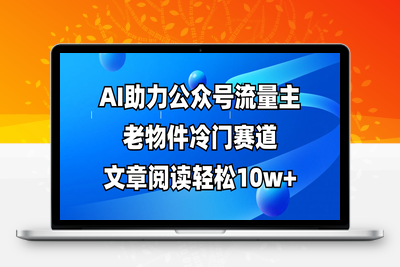 1728-2025-04-04-公众号流量主冷门赛道，AI助力，文章阅读轻松10w ，全流程详细教程⭐公众号流量主冷门赛道，AI助力，文章阅读轻松10w+，全流程详细教程