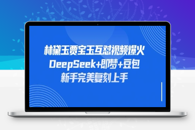1689-155-20250411-持续爆火的林黛玉贾宝玉互怼视频，比爽文还好看，利用DeepSeek 即梦 豆包就可以完美复刻⭐持续爆火的林黛玉贾宝玉互怼视频，比爽文还好看，利用DeepSeek+即梦+豆包就可以完美复刻