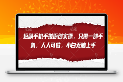 1304-174-20250412-短剧手机手搓原创实操，只需一部手机，人人可做，小白无脑上手