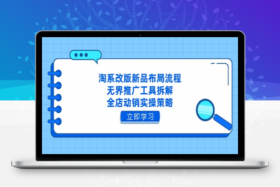 7581-寒冰电商·淘系运营推广标准化流程⭐淘系改版新品布局流程，无界推广工具拆解，全店动销实操策略
