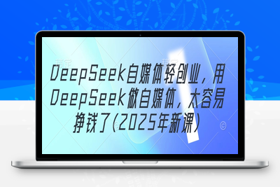 7517-443-20250429-DeepSeek自媒体轻创业，用DeepSeek做自媒体，太容易挣钱了(2025年新课)