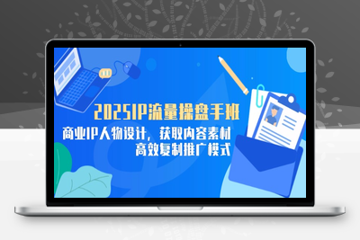 4991-2025IP流量操盘手班⭐2025IP流量操盘手班，商业IP人物设计，获取内容素材，高效复制推广模式