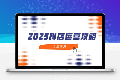 8094-2025抖店运营⭐2025抖店运营攻略，掌握抖店技巧，打造月销百万，新手入门到精通