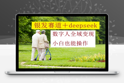 5224-004-20250501-银发赛道 deepseek数字人全域变现，小白也能操作⭐银发赛道+deepseek数字人全域变现，小白也能操作