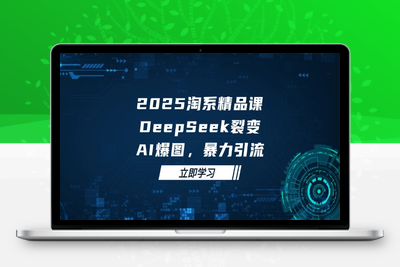 3760-2025 淘系精品课，DeepSeek 裂变⭐2025 淘系精品课，DeepSeek 裂变，AI 爆图，暴力引流
