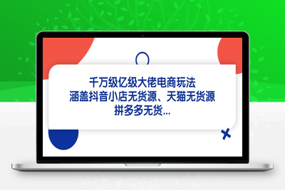 7680-千万级电商卖家⭐千万级亿级大佬电商玩法：涵盖抖音小店无货源、天猫无货源、拼多多无货...