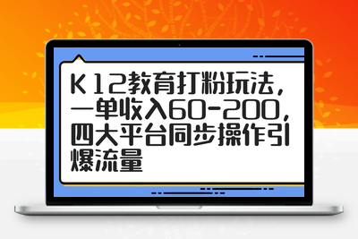 3144-K12教育打粉玩法，一单收入60-200，四大平台同步操作引爆流量