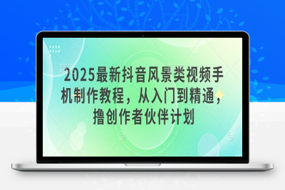 4819-017-20250502-2025最新抖音风景类视频手机制作教程，从入门到精通，撸创作者伙伴计划