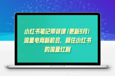 6231-086-20240910-小红书笔记带货课(更新25年4月)流量电商新机会，抓住小红书的流量红利