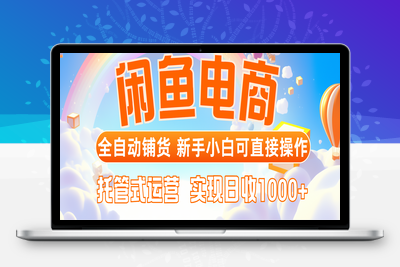 闲鱼电商全自动铺货，新手小白可直接操作，托管式运营，日收1000+