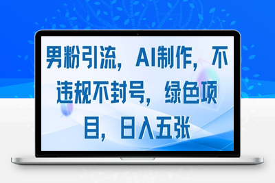 050-20250506-男粉引流，AI制作，不违规不封号，绿色项目，日入五张【更多资源www.maomp.fun】