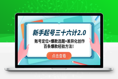 新手起号三十六计2.0：账号定位+爆款选题+差异化创作，百条爆款经验方法！