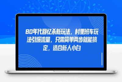 047-20250506-80年代回忆杀新玩法，村里班车玩法引爆流量，只需简单两步就能搞定，适合新人小白【更多资源www.maomp.fun】