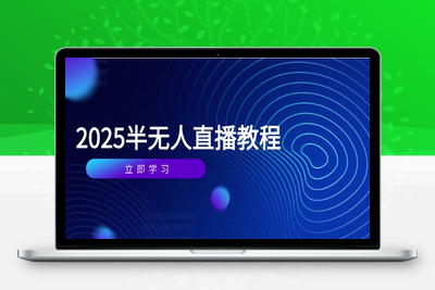 2025半无人直播⭐半无人直播课(2025/4月