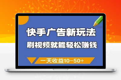 056-20250506-快手广告新玩法，刷视频就能轻松挣钱，一天收益10-50+【更多资源www.maomp.fun】