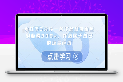 077-20250507-小红书3分钟一条作品精准引流创业粉300+，打造属于自己的流量帝国【更多资源www.maomp.fun】