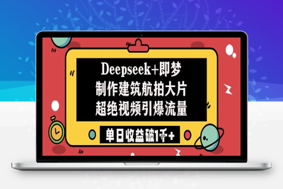 070-20250507-Deepseek+即梦制作建筑航拍大片超绝视频引爆流量单日收益破1k+【更多资源www.maomp.fun】