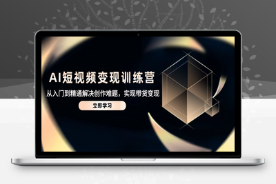 AI短视频变现训练营，从入门到精通解决创作难题，实现带货变现