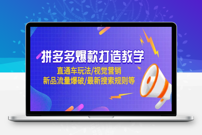 拼多多爆款打造教学：直通车玩法/视觉营销/新品流量爆破/最新搜索规则等