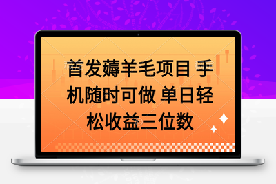 首发零撸项目 不看广告 手机随时可做 单日收益三位数⭐薅羊毛项目 手机随时可做 单日轻松收益三位数