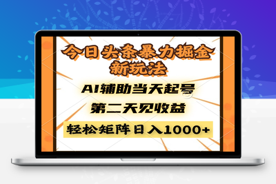 今日头条暴利掘金新玩法，AI辅助当天起号，第二天见收益，轻松矩阵日入1000+⭐今日头条暴利掘金新玩法，AI辅助当天起号，第二天见收益，轻松矩阵日入...