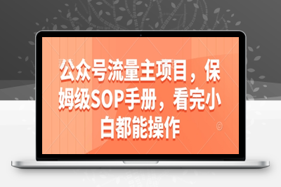 096-20250509-公众号流量主项目，保姆级SOP手册，看完小白都能操作【更多资源www.maomp.fun】