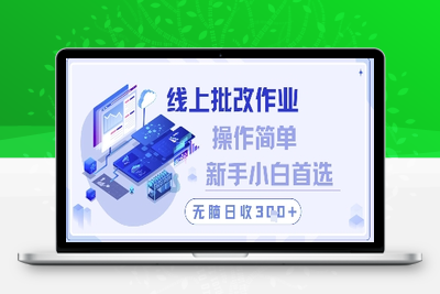 线上批改作业，操作简单新手小白首选，无脑日收300+【揭秘】