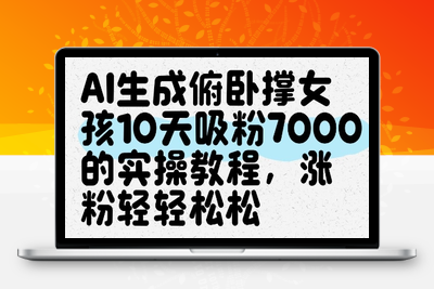 091-20250508-AI生成俯卧撑女孩，10天吸粉7000的实操教程，涨粉轻轻松松【更多资源www.maomp.fun】