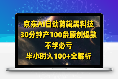 097-20250509-京东AI自动剪辑黑科技，30分钟产100条原创爆款，不学必亏！半小时入100+全解析【更多资源www.maomp.fun】