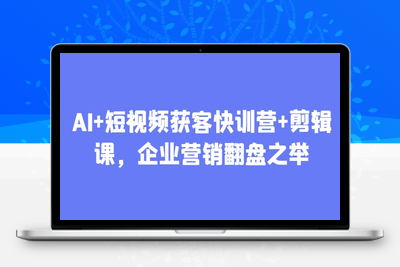 100-20250509-AI+短视频获客快训营+剪辑课，企业营销翻盘之举【更多资源www.maomp.fun】