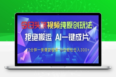 66今日头条视频纯原创玩法，拒绝搬运，AI一键成片， 2分钟一条爆款视频，小白也能轻松日入300+⭐今日头条视频纯原创玩法，拒绝搬运，AI一键成片， 2分钟一条爆款视频，小白也能轻松日入3张+【揭秘】