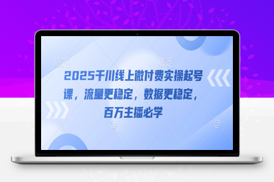 105-20250509-2025千川线上微付费实操起号课，流量更稳定，数据更稳定，百万主播必学【更多资源www.maomp.fun】