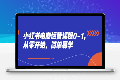 116-20250510-小红书电商运营课程0-1，从零开始，简单易学【更多资源www.maomp.fun】