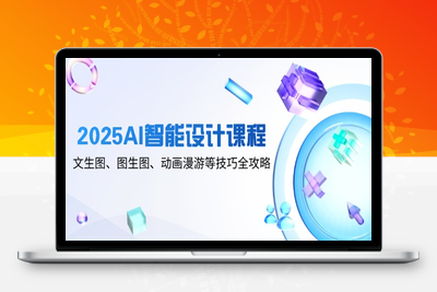 2025AI智能设计课程，文生图、图生图、动画漫游等技巧全攻略