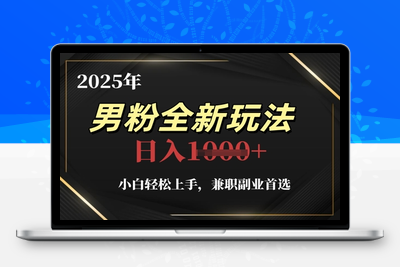 119-20250510-2025年男粉全新玩法，小白轻松上手，兼职副业首选，轻轻松松日入1k+【更多资源www.maomp.fun】