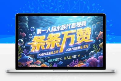 127-20250510-第一人称水族代言视频，条条万赞，20条作品涨粉7.8W，多种变现方式月入五位数【更多资源www.maomp.fun】