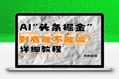 124-20250510-AI头条掘金是什么？还能不能做？详细讲解【更多资源www.maomp.fun】