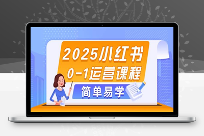 2025-05-10-小红书运营课程0-1⭐2025小红书0-1运营课程，选品、素材、笔记制作与发布技巧