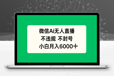 AI无人直播，不违规 不封号，小白月入6000+⭐微信AI无人直播，不违规 不封号 ，小白月入6000+
