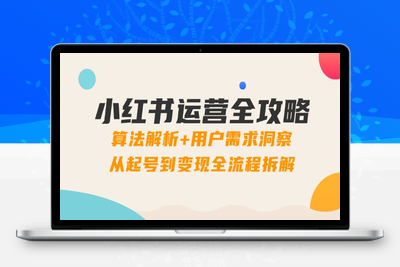 小红书运营全攻略：算法解析+用户需求洞察，从起号到变现全流程拆解