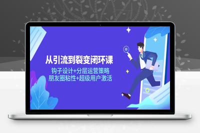 从引流到裂变闭环课：钩子设计+分层运营策略，朋友圈粘性+超级用户激活