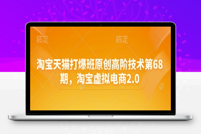 133-20250511-淘宝天猫打爆班原创高阶技术第68期，淘宝虚拟电商2.0【更多资源www.maomp.fun】