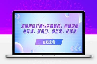 139-20250512-流量团队打造与生意破局，老板流量必修课，抓风口，拿结果，能落地